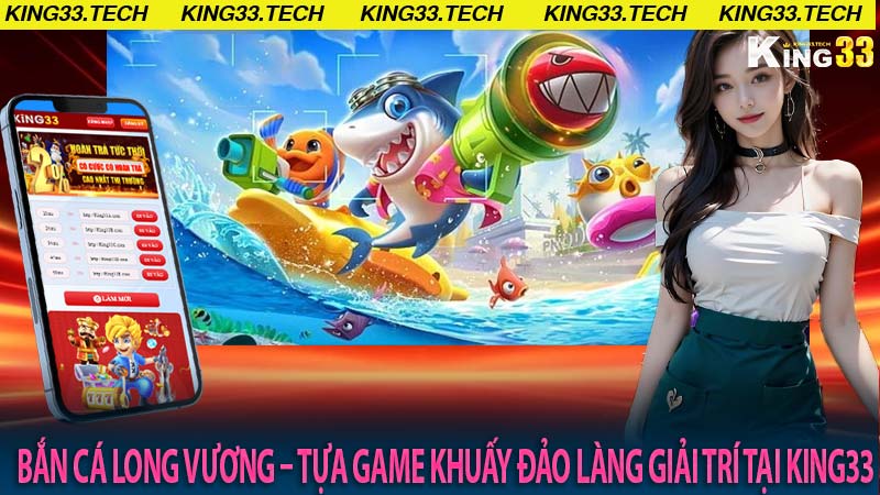 Bắn Cá Long Vương – Tựa Game Khuấy Đảo Làng Giải Trí Tại King33
