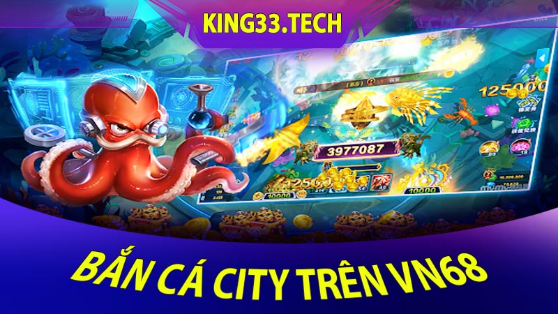 Bắn cá City trên vn68 Sự kết hợp hoàn hảo của công nghệ