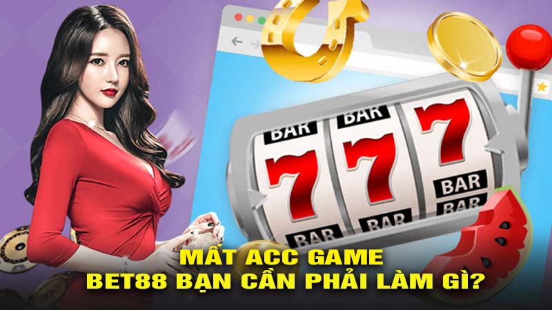 Mất acc game bet88 bạn cần phải làm gì?