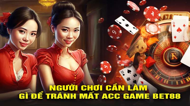 Người chơi cần làm gì để tránh mất acc game bet88